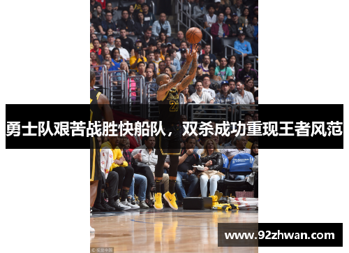 勇士队艰苦战胜快船队，双杀成功重现王者风范