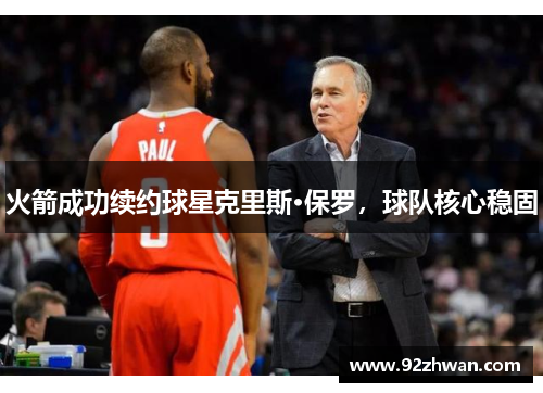 火箭成功续约球星克里斯·保罗，球队核心稳固