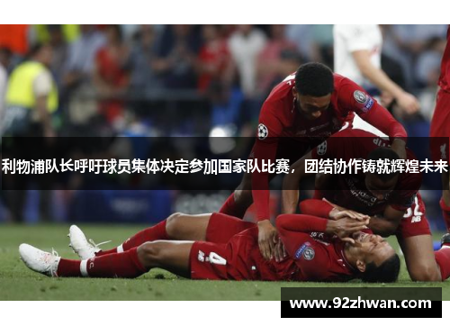利物浦队长呼吁球员集体决定参加国家队比赛，团结协作铸就辉煌未来