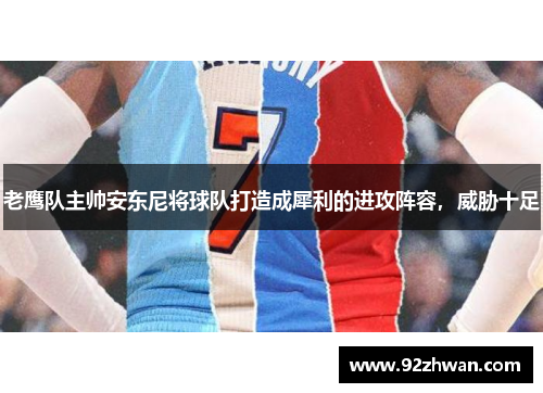 老鹰队主帅安东尼将球队打造成犀利的进攻阵容，威胁十足
