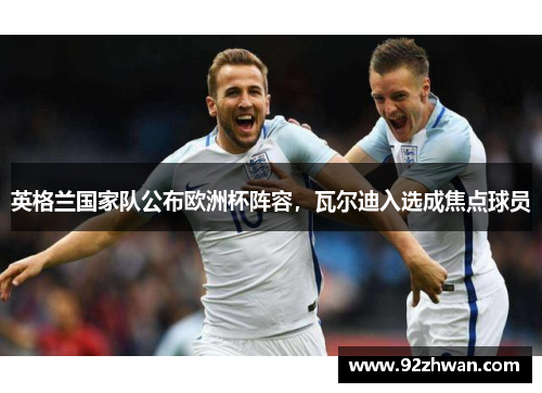 英格兰国家队公布欧洲杯阵容，瓦尔迪入选成焦点球员