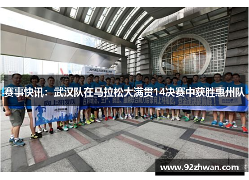 赛事快讯：武汉队在马拉松大满贯14决赛中获胜惠州队