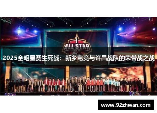 2025全明星赛生死战：新乡电竞与许昌战队的荣誉战之战