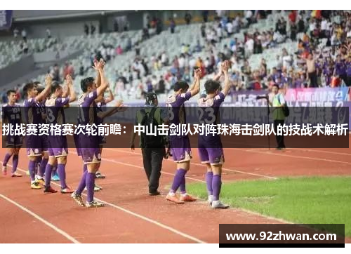 挑战赛资格赛次轮前瞻：中山击剑队对阵珠海击剑队的技战术解析