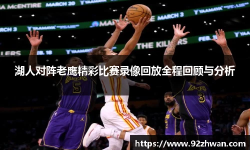 湖人对阵老鹰精彩比赛录像回放全程回顾与分析
