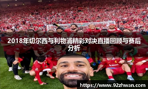 2018年切尔西与利物浦精彩对决直播回顾与赛后分析