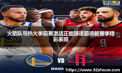 火箭队与热火季前赛激战正酣球迷期待新赛季精彩表现